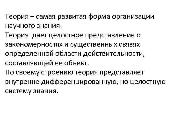 Теория – самая развитая форма организации научного знания. Теория дает целостное представление о закономерностях