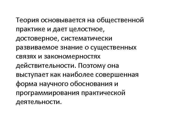 Теория основывается на общественной практике и дает целостное, достоверное, систематически развиваемое знание о существенных