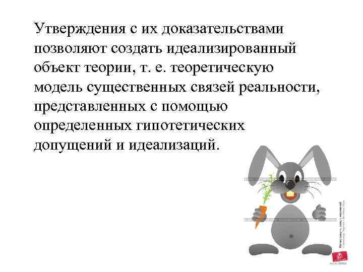 Утверждения с их доказательствами позволяют создать идеализированный объект теории, т. е. теоретическую модель существенных