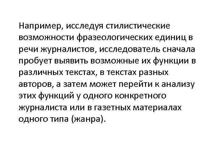 Например, исследуя стилистические возможности фразеологических единиц в речи журналистов, исследователь сначала пробует выявить возможные