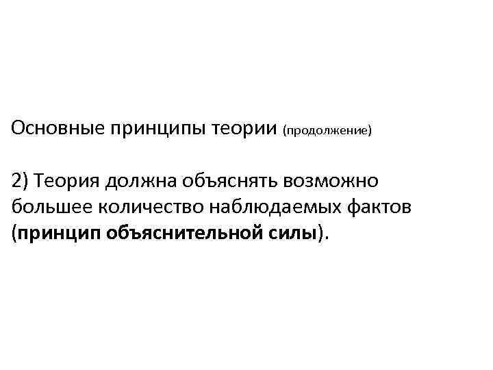 Основные принципы теории (продолжение) 2) Теория должна объяснять возможно большее количество наблюдаемых фактов (принцип