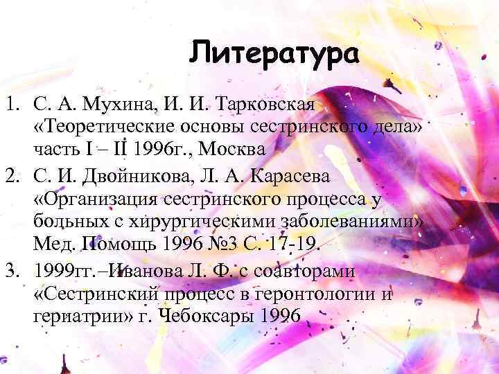 Литература 1. С. А. Мухина, И. И. Тарковская «Теоретические основы сестринского дела» часть I