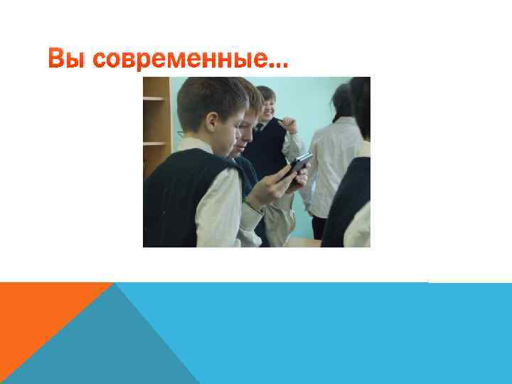 Вы современные… 