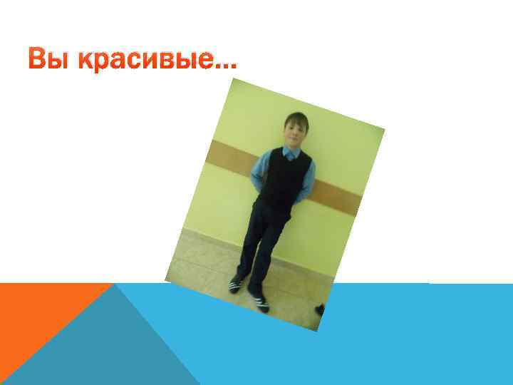 Вы красивые… 