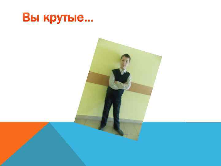 Вы крутые… 