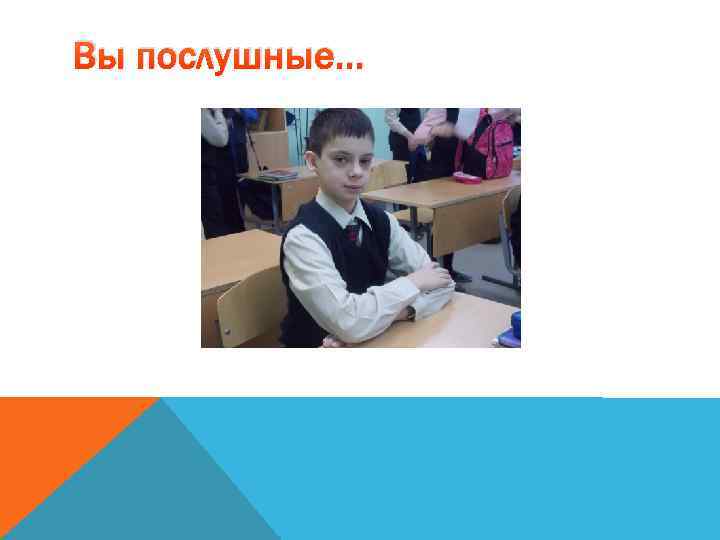 Вы послушные… 