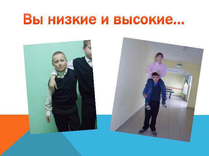 Вы низкие и высокие… 