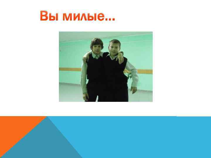 Вы милые… 