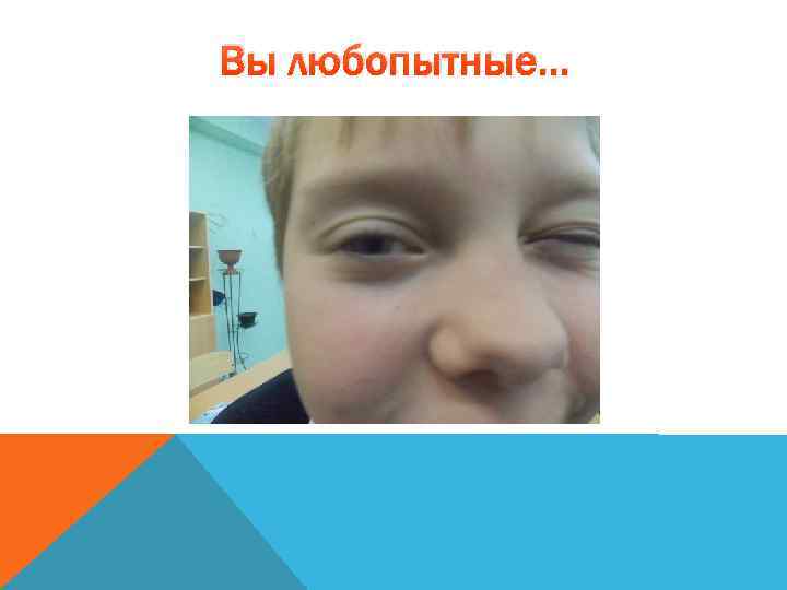 Вы любопытные… 