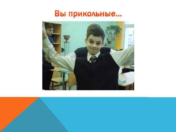 Вы прикольные… 