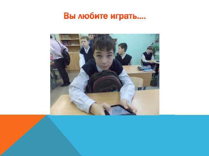 Вы любите играть…. 