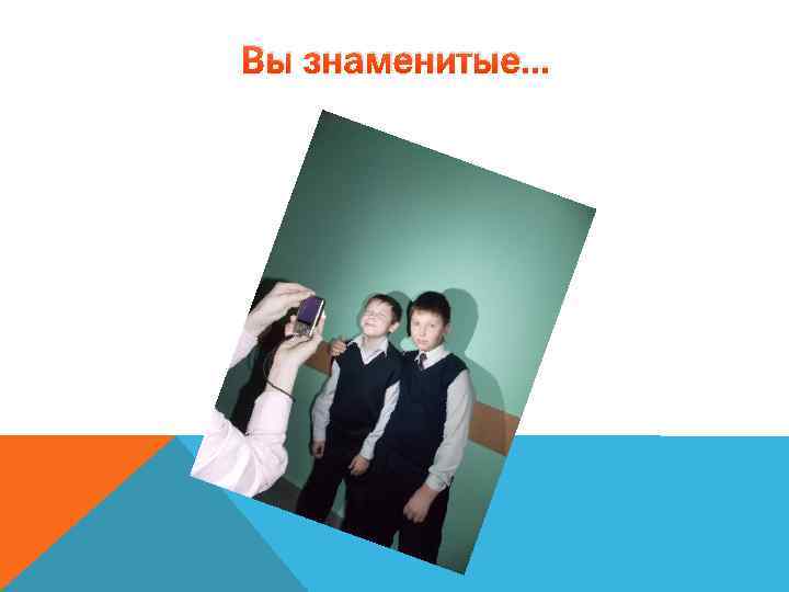 Вы знаменитые… 