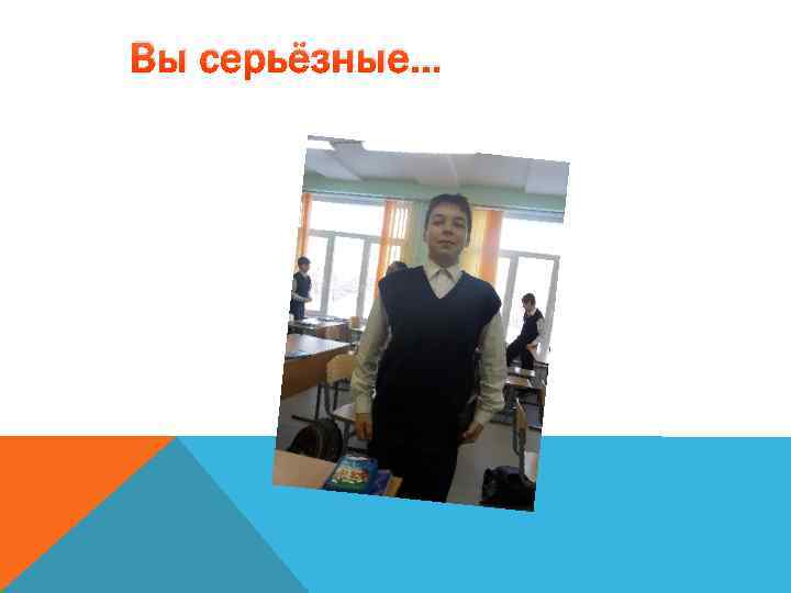 Вы серьёзные… 