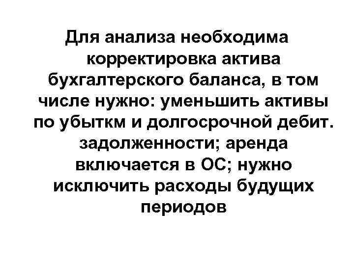Для анализа необходима корректировка актива бухгалтерского баланса, в том числе нужно: уменьшить активы по