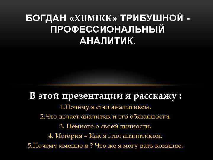 БОГДАН «XUMIKK» ТРИБУШНОЙ ПРОФЕССИОНАЛЬНЫЙ АНАЛИТИК. В этой презентации я расскажу : 1. Почему я