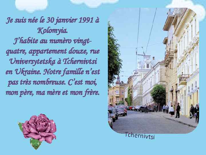 Je suis née le 30 janvier 1991 à Kolomyia. J’habite au numèro vingtquatre, appartement