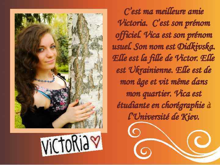 C’est ma meilleure amie Victoria. C’est son prénom officiel. Vica est son prénom usuel.