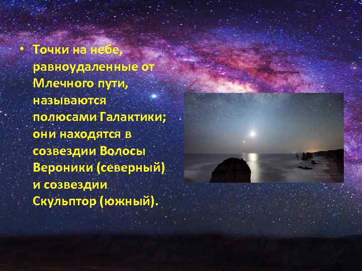  • Точки на небе, равноудаленные от Млечного пути, называются полюсами Галактики; они находятся
