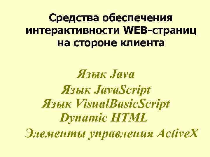 Средства обеспечения интерактивности WEB-страниц на стороне клиента Язык Java. Script Язык Visual. Basic. Script