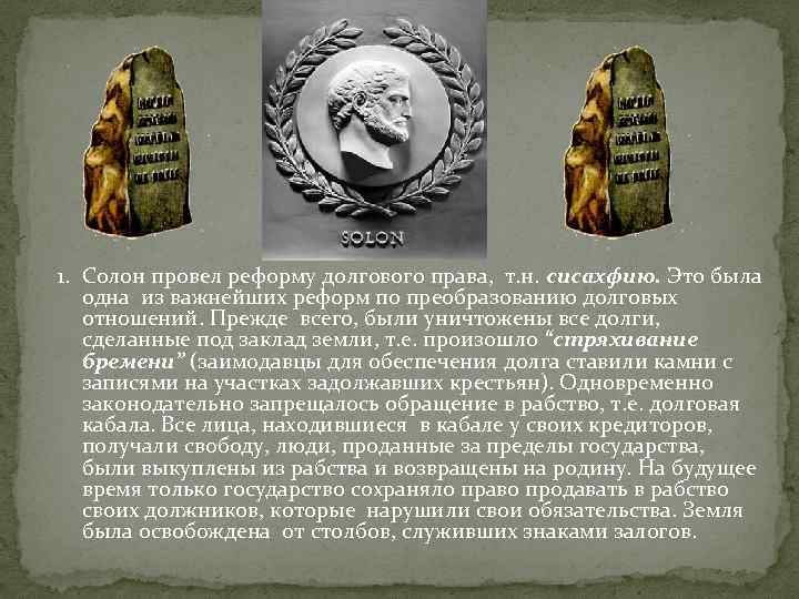 1. Солон провел реформу долгового права, т. н. сисахфию. Это была одна из важнейших