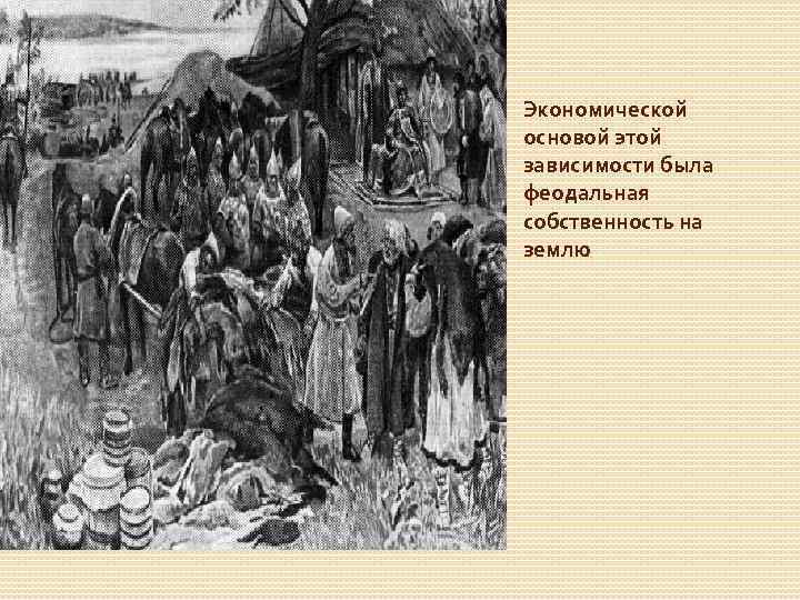 Экономической основой этой зависимости была феодальная собственность на землю 