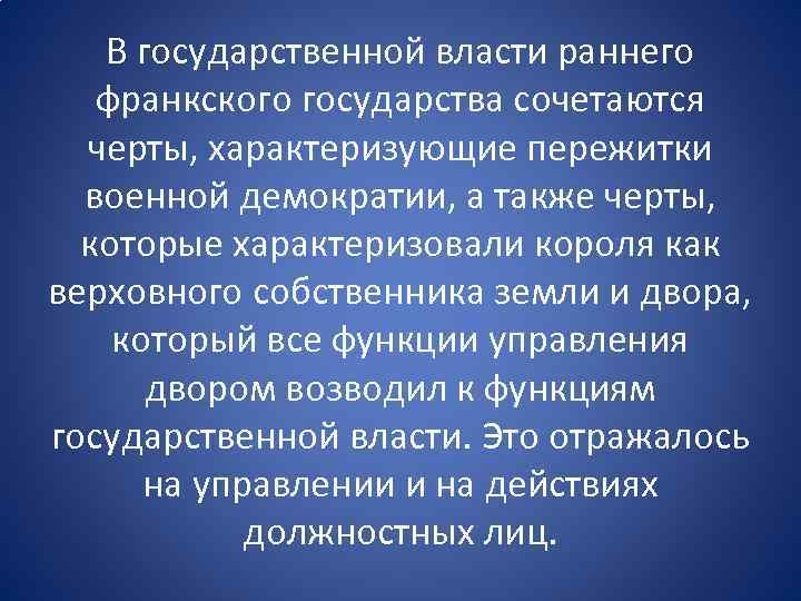 В государственной власти раннего франкского государства сочетаются черты, характеризующие пережитки военной демократии, а также