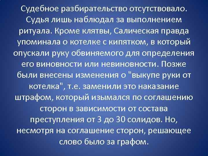 Судебное разбирательство отсутствовало. Судья лишь наблюдал за выполнением ритуала. Кроме клятвы, Салическая правда упоминала