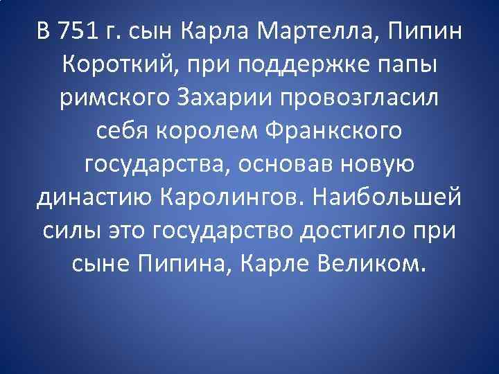 В 751 г. сын Карла Мартелла, Пипин Короткий, при поддержке папы римского Захарии провозгласил