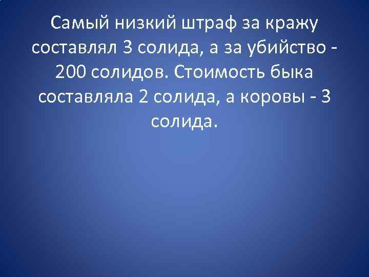 Самый низкий штраф за кражу составлял 3 солида, а за убийство 200 солидов. Стоимость