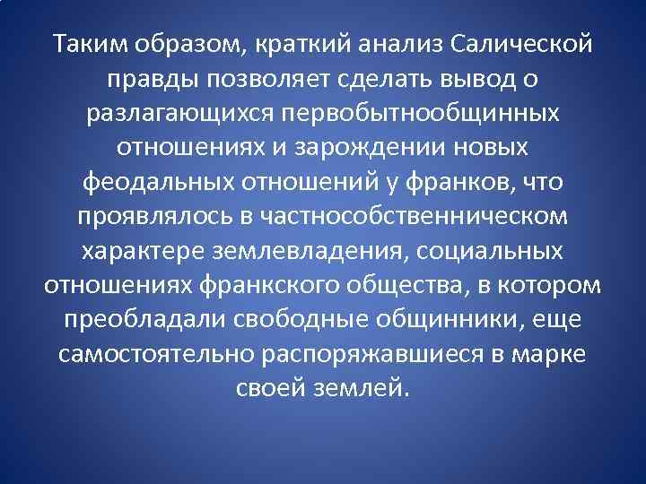 Таким образом, краткий анализ Салической правды позволяет сделать вывод о разлагающихся первобытнообщинных отношениях и