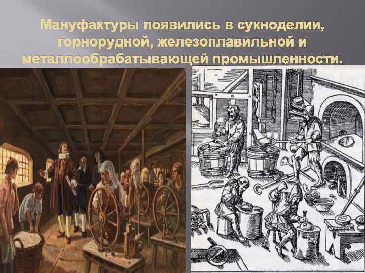 Мануфактуры появились в сукноделии, горнорудной, железоплавильной и металлообрабатывающей промышленности. 