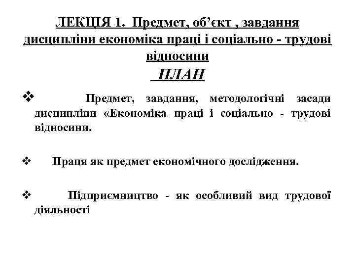 ЛЕКЦІЯ 1. Предмет, об’єкт , завдання дисципліни економіка праці і соціально - трудові відносини