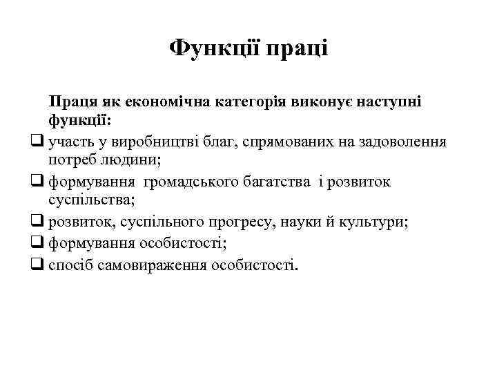 Функції праці Праця як економічна категорія виконує наступні функції: q участь у виробництві благ,