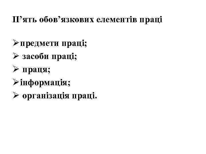 П’ять обов’язкових елементів праці Ø предмети праці; Ø засоби праці; Ø праця; Ø інформація;