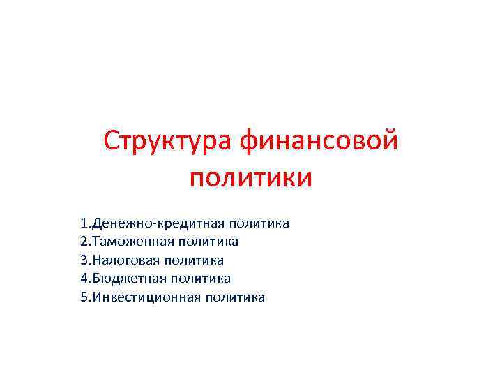 Структура финансовой политики 1. Денежно кредитная политика 2. Таможенная политика 3. Налоговая политика 4.