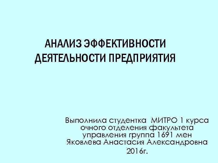 АНАЛИЗ ЭФФЕКТИВНОСТИ ДЕЯТЕЛЬНОСТИ ПРЕДПРИЯТИЯ Выполнила студентка МИТРО 1 курса очного отделения факультета управления группа