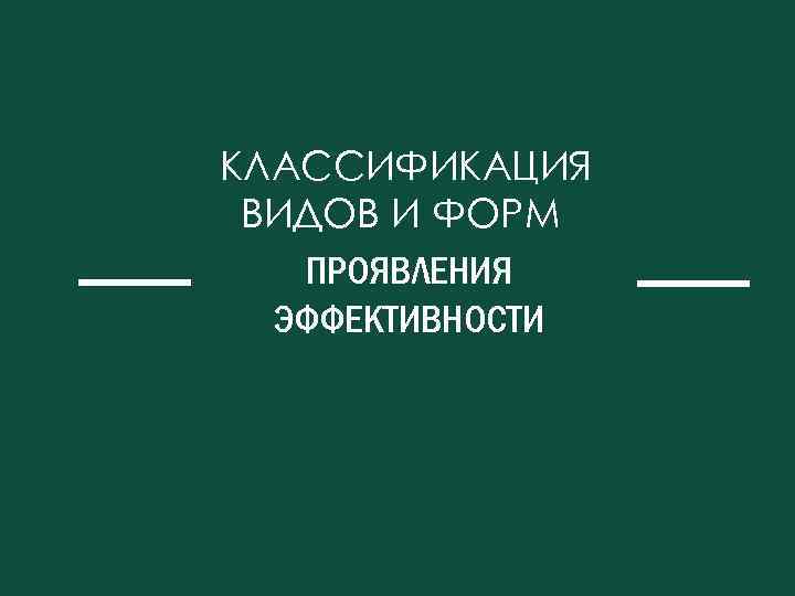 КЛАССИФИКАЦИЯ ВИДОВ И ФОРМ ПРОЯВЛЕНИЯ ЭФФЕКТИВНОСТИ 