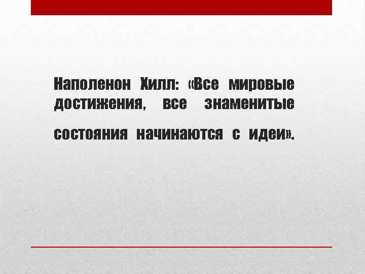 Наполенон Хилл: «Все мировые достижения, все знаменитые состояния начинаются с идеи» . 