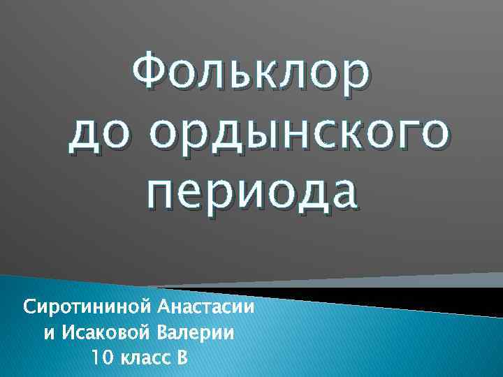 Фольклор до ордынского периода Сиротининой Анастасии и Исаковой Валерии 10 класс В 