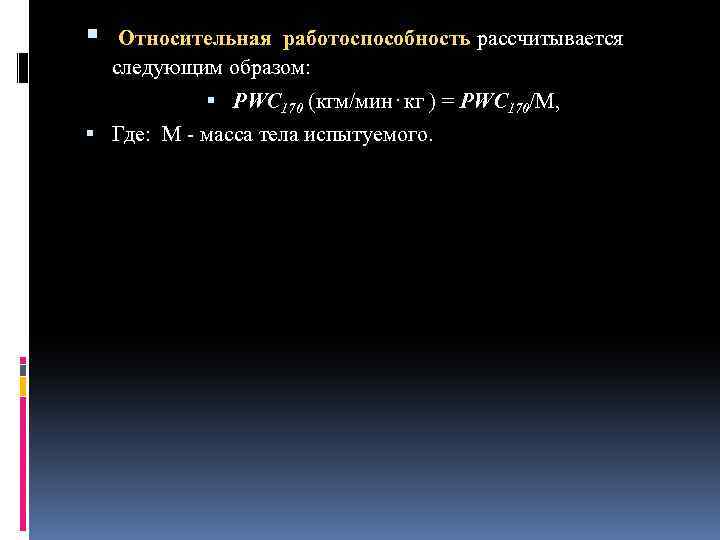  Относительная работоспособность рассчитывается следующим образом: PWC 170 (кгм/мин⋅кг ) = PWC 170/М, Где: