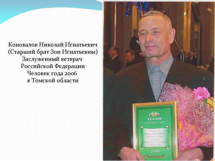 Коновалов Николай Игнатьевич (Старший брат Зои Игнатьевны) Заслуженный ветврач Российской Федерации Человек года 2006