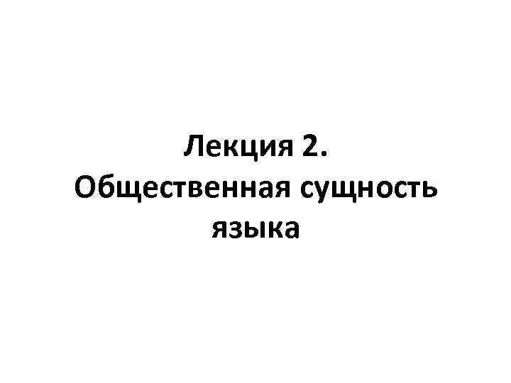 Лекция 2. Общественная сущность языка 