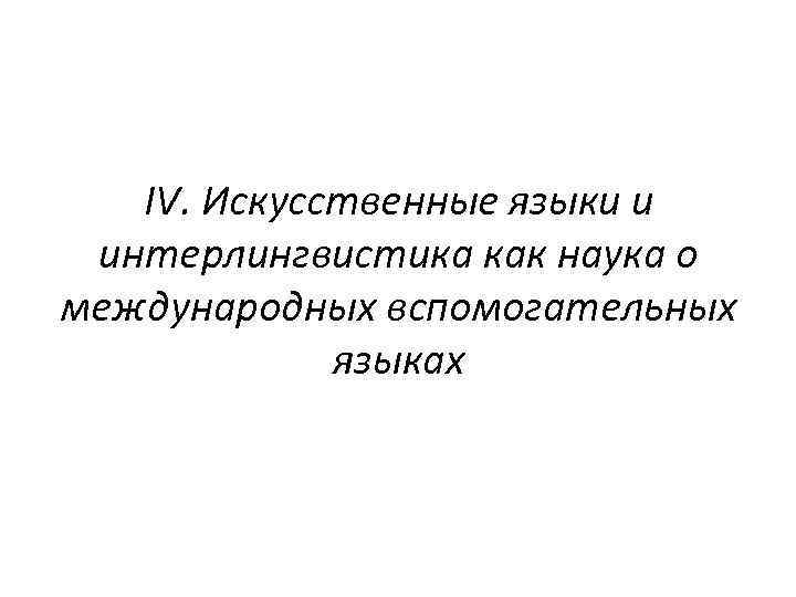 IV. Искусственные языки и интерлингвистика как наука о международных вспомогательных языках 