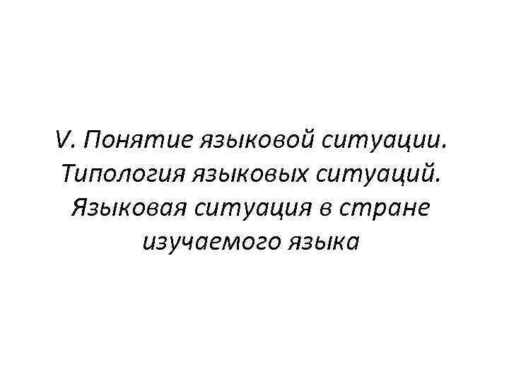 V. Понятие языковой ситуации. Типология языковых ситуаций. Языковая ситуация в стране изучаемого языка 