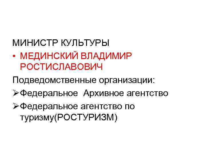 МИНИСТР КУЛЬТУРЫ • МЕДИНСКИЙ ВЛАДИМИР РОСТИСЛАВОВИЧ Подведомственные организации: Ø Федеральное Архивное агентство Ø Федеральное