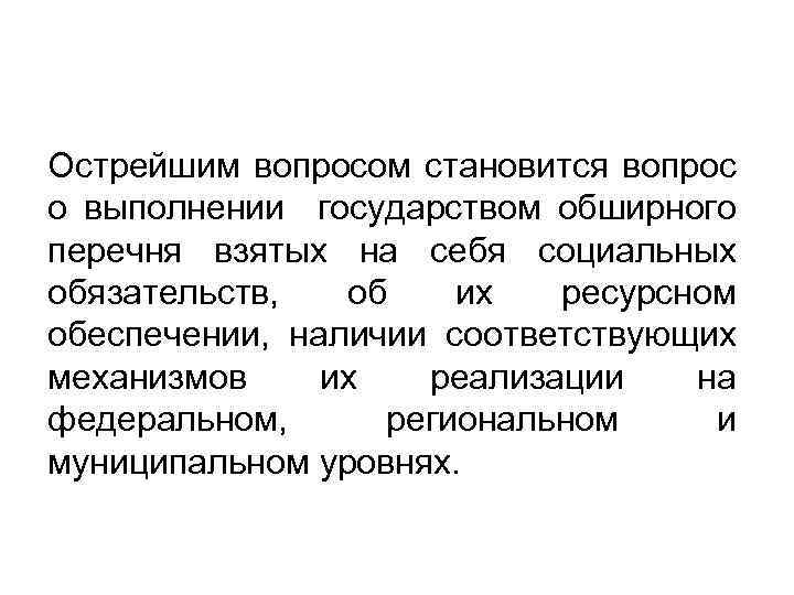 Острейшим вопросом становится вопрос о выполнении государством обширного перечня взятых на себя социальных обязательств,