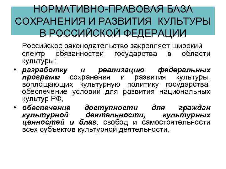 НОРМАТИВНО-ПРАВОВАЯ БАЗА СОХРАНЕНИЯ И РАЗВИТИЯ КУЛЬТУРЫ В РОССИЙСКОЙ ФЕДЕРАЦИИ Российское законодательство закрепляет широкий спектр