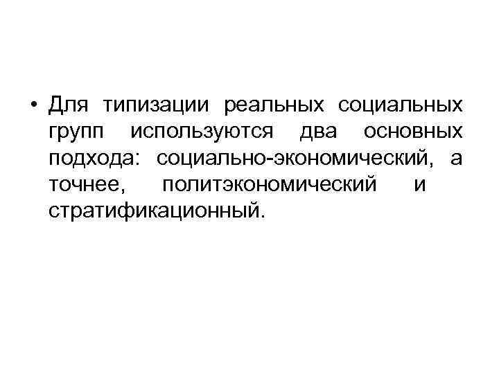  • Для типизации реальных социальных групп используются два основных подхода: социально экономический, а