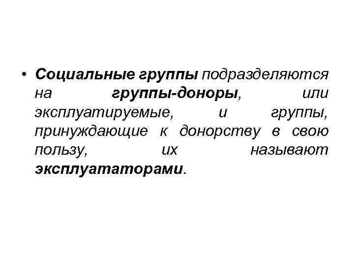  • Социальные группы подразделяются на группы доноры, или эксплуатируемые, и группы, принуждающие к