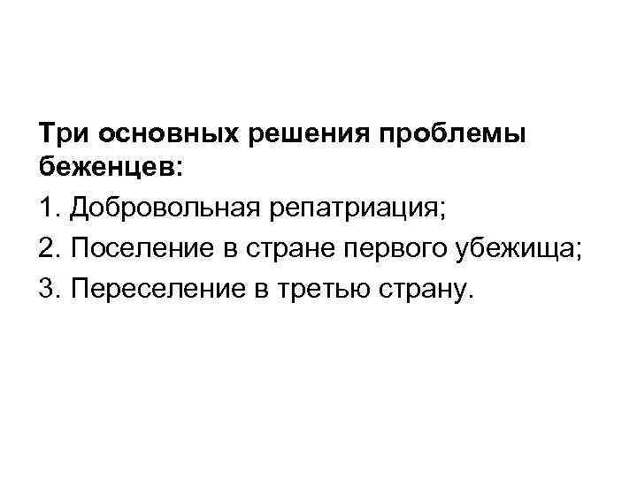 Три основных решения проблемы беженцев: 1. Добровольная репатриация; 2. Поселение в стране первого убежища;